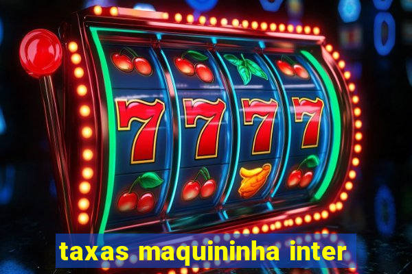 taxas maquininha inter